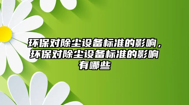 環(huán)保對除塵設(shè)備標準的影響，環(huán)保對除塵設(shè)備標準的影響有哪些