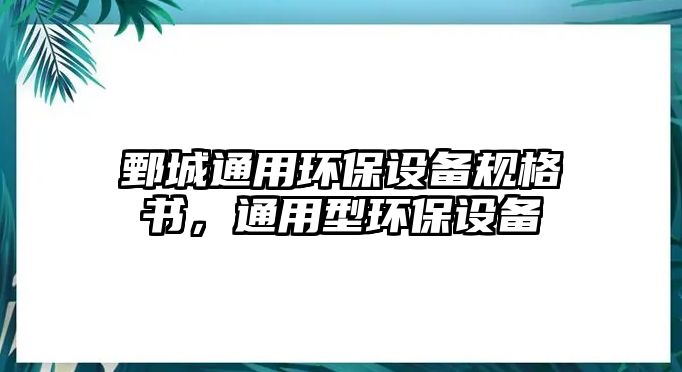 鄄城通用環(huán)保設(shè)備規(guī)格書，通用型環(huán)保設(shè)備