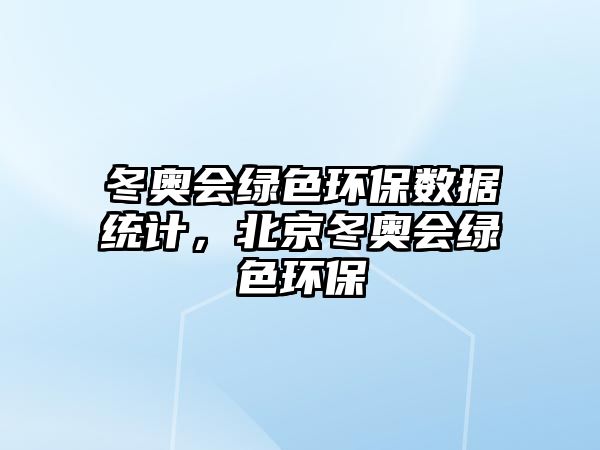 冬奧會綠色環(huán)保數(shù)據(jù)統(tǒng)計，北京冬奧會綠色環(huán)保