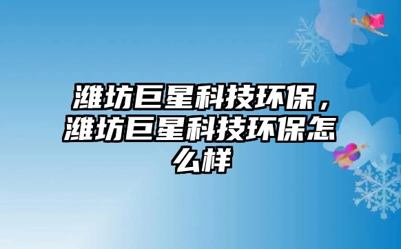 濰坊巨星科技環(huán)保，濰坊巨星科技環(huán)保怎么樣