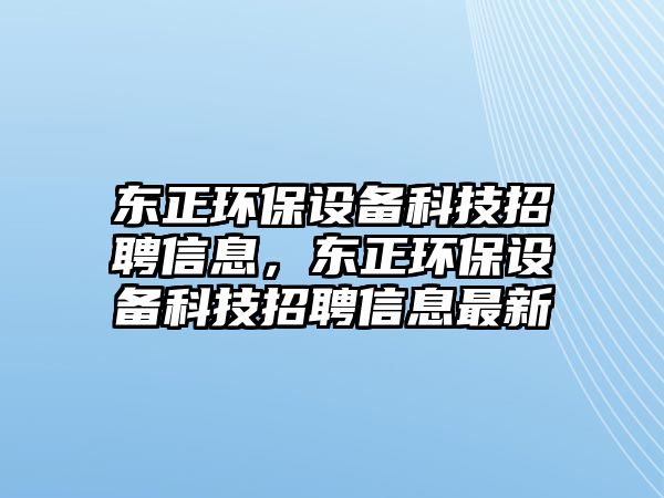 東正環(huán)保設(shè)備科技招聘信息，東正環(huán)保設(shè)備科技招聘信息最新