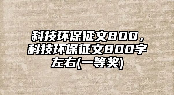 科技環(huán)保征文800，科技環(huán)保征文800字左右(一等獎)