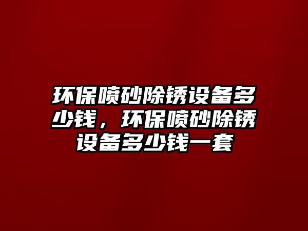 環(huán)保噴砂除銹設備多少錢，環(huán)保噴砂除銹設備多少錢一套