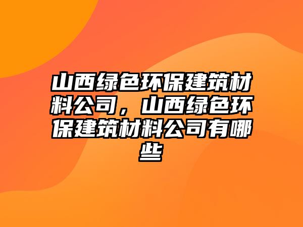 山西綠色環(huán)保建筑材料公司，山西綠色環(huán)保建筑材料公司有哪些