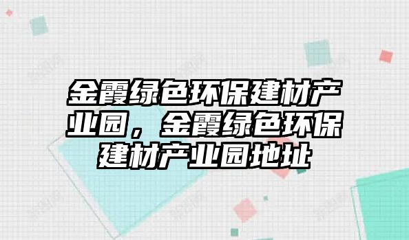 金霞綠色環(huán)保建材產(chǎn)業(yè)園，金霞綠色環(huán)保建材產(chǎn)業(yè)園地址