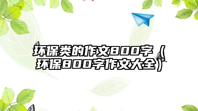 環(huán)保類的作文800字（環(huán)保800字作文大全）