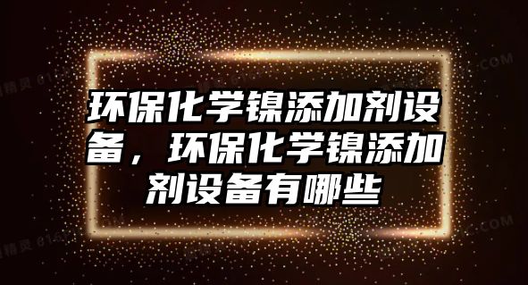 環(huán)?；瘜W鎳添加劑設備，環(huán)保化學鎳添加劑設備有哪些