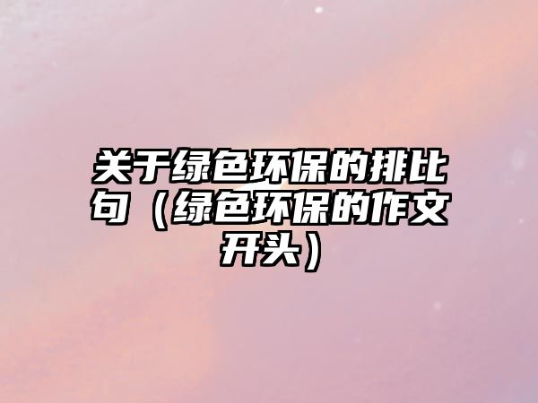 關(guān)于綠色環(huán)保的排比句（綠色環(huán)保的作文開頭）