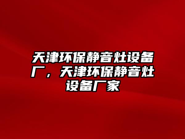 天津環(huán)保靜音灶設(shè)備廠，天津環(huán)保靜音灶設(shè)備廠家