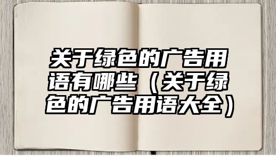 關(guān)于綠色的廣告用語(yǔ)有哪些（關(guān)于綠色的廣告用語(yǔ)大全）