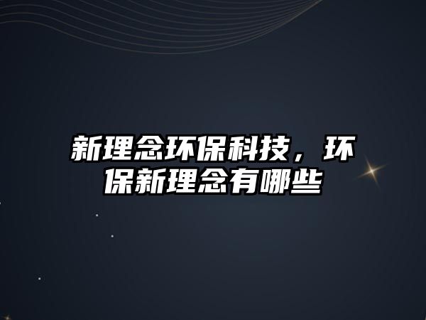 新理念環(huán)?？萍迹h(huán)保新理念有哪些