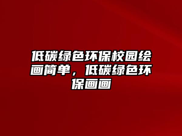 低碳綠色環(huán)保校園繪畫簡(jiǎn)單，低碳綠色環(huán)保畫畫