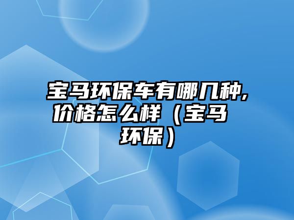 寶馬環(huán)保車有哪幾種,價(jià)格怎么樣（寶馬 環(huán)保）