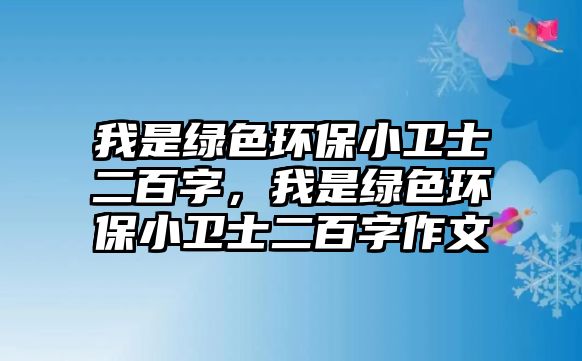 我是綠色環(huán)保小衛(wèi)士二百字，我是綠色環(huán)保小衛(wèi)士二百字作文