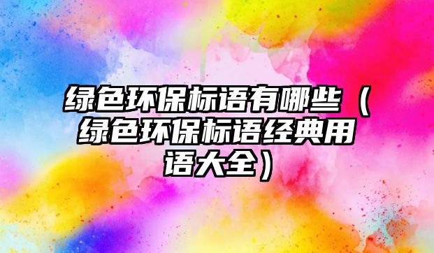 綠色環(huán)保標(biāo)語有哪些（綠色環(huán)保標(biāo)語經(jīng)典用語大全）