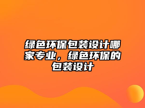 綠色環(huán)保包裝設計哪家專業(yè)，綠色環(huán)保的包裝設計