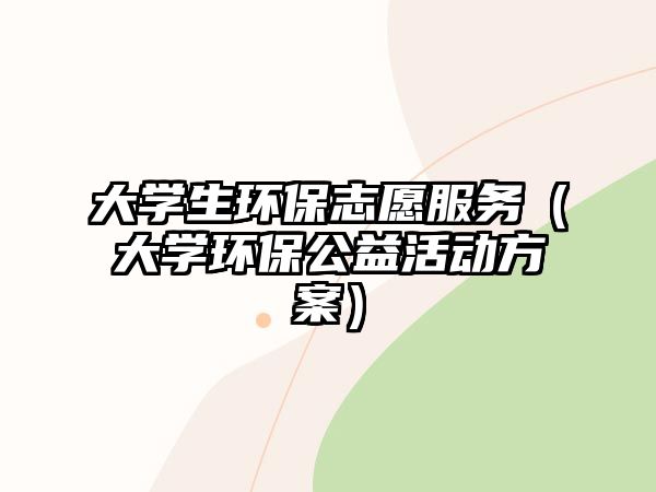 大學生環(huán)保志愿服務(wù)（大學環(huán)保公益活動方案）