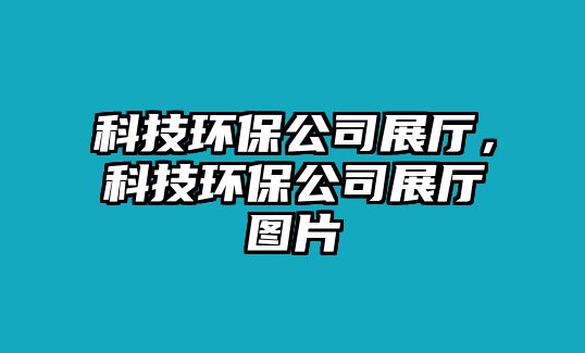 科技環(huán)保公司展廳，科技環(huán)保公司展廳圖片