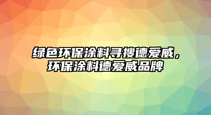 綠色環(huán)保涂料尋搜德愛(ài)威，環(huán)保涂料德愛(ài)威品牌