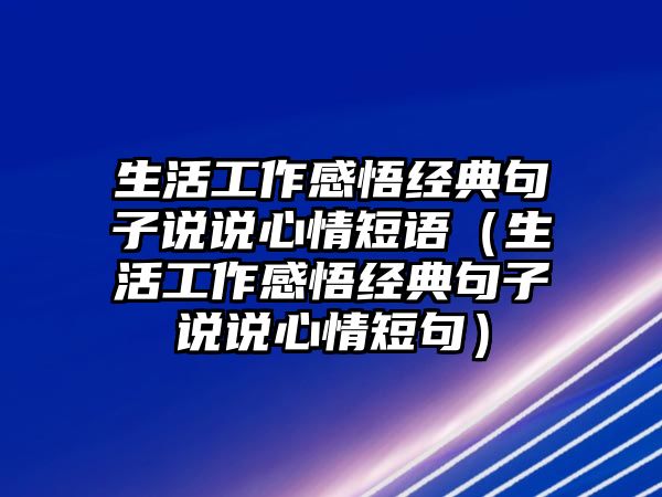 生活工作感悟經典句子說說心情短語（生活工作感悟經典句子說說心情短句）