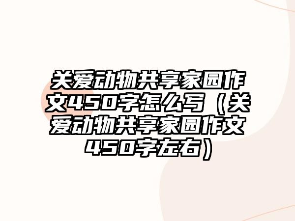 關愛動物共享家園作文450字怎么寫（關愛動物共享家園作文450字左右）