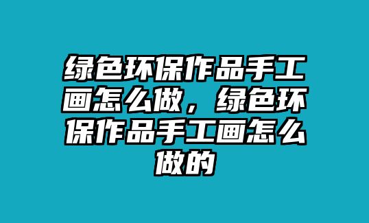 綠色環(huán)保作品手工畫怎么做，綠色環(huán)保作品手工畫怎么做的