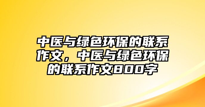 中醫(yī)與綠色環(huán)保的聯(lián)系作文，中醫(yī)與綠色環(huán)保的聯(lián)系作文800字