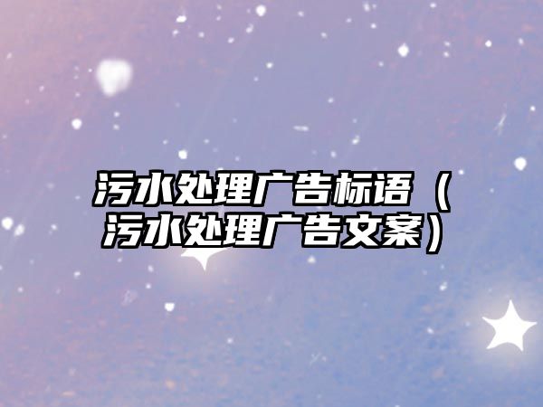 污水處理廣告標語（污水處理廣告文案）