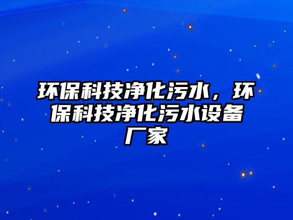 環(huán)?？萍純艋鬯?，環(huán)保科技凈化污水設備廠家