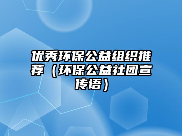 優(yōu)秀環(huán)保公益組織推薦（環(huán)保公益社團(tuán)宣傳語）