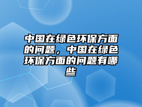 中國在綠色環(huán)保方面的問題，中國在綠色環(huán)保方面的問題有哪些