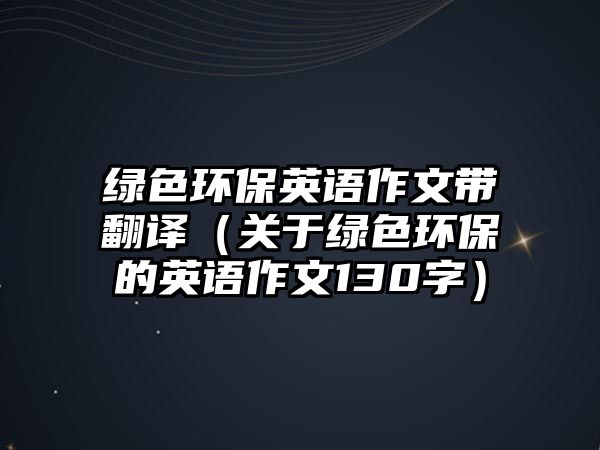 綠色環(huán)保英語作文帶翻譯（關(guān)于綠色環(huán)保的英語作文130字）