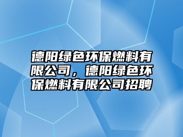 德陽綠色環(huán)保燃料有限公司，德陽綠色環(huán)保燃料有限公司招聘