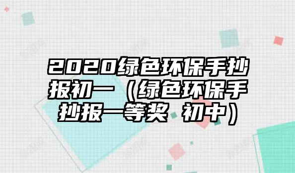 2020綠色環(huán)保手抄報初一（綠色環(huán)保手抄報一等獎 初中）