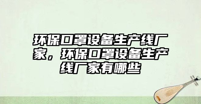 環(huán)保口罩設備生產線廠家，環(huán)?？谡衷O備生產線廠家有哪些