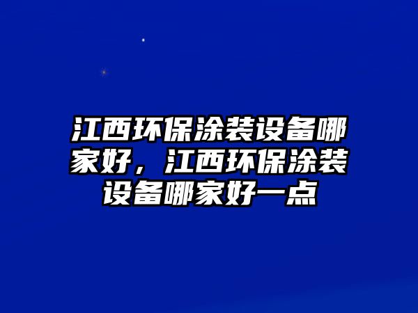 江西環(huán)保涂裝設(shè)備哪家好，江西環(huán)保涂裝設(shè)備哪家好一點(diǎn)