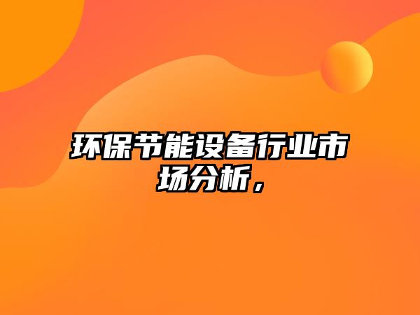 環(huán)保節(jié)能設(shè)備行業(yè)市場分析，