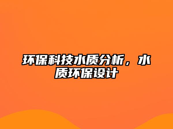 環(huán)保科技水質(zhì)分析，水質(zhì)環(huán)保設(shè)計