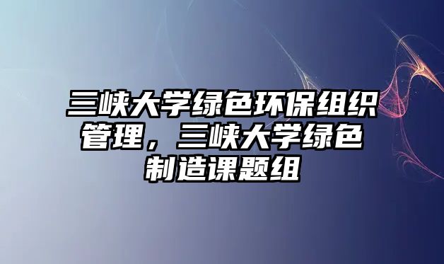 三峽大學綠色環(huán)保組織管理，三峽大學綠色制造課題組