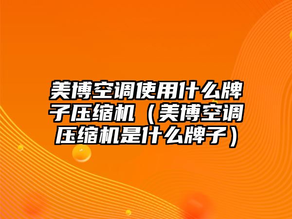 美博空調(diào)使用什么牌子壓縮機（美博空調(diào)壓縮機是什么牌子）