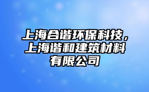 上海合諧環(huán)?？萍?，上海諧和建筑材料有限公司