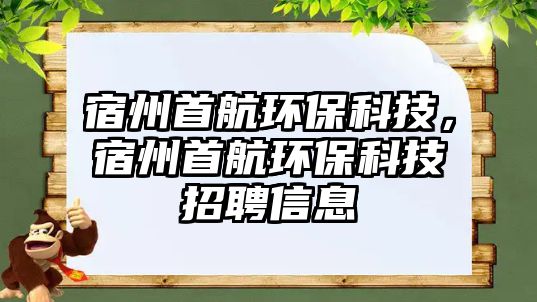 宿州首航環(huán)?？萍?，宿州首航環(huán)保科技招聘信息