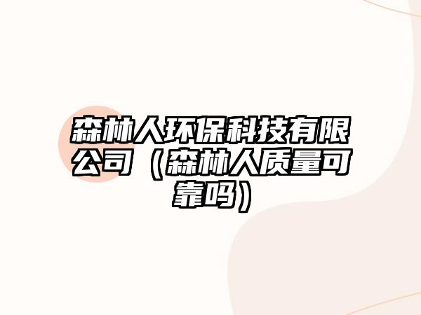 森林人環(huán)保科技有限公司（森林人質(zhì)量可靠嗎）