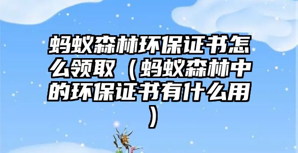 螞蟻森林環(huán)保證書怎么領(lǐng)?。ㄎ浵伾种械沫h(huán)保證書有什么用）