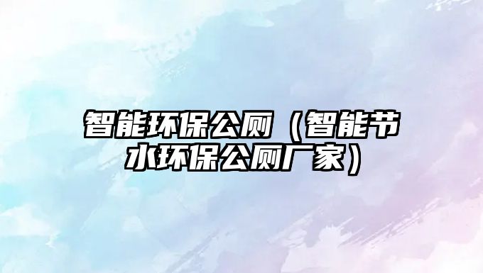 智能環(huán)保公廁（智能節(jié)水環(huán)保公廁廠家）