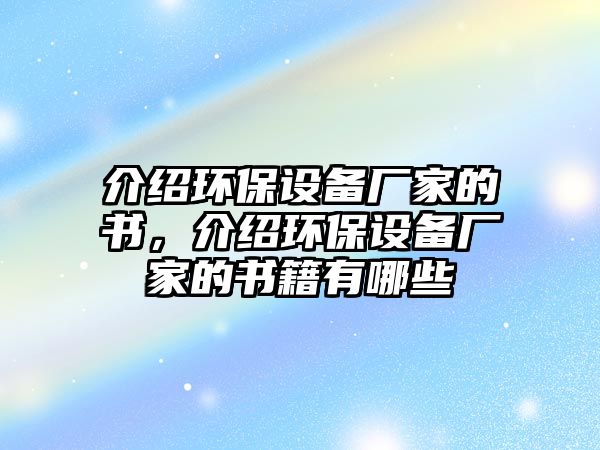 介紹環(huán)保設(shè)備廠家的書，介紹環(huán)保設(shè)備廠家的書籍有哪些