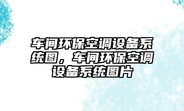 車(chē)間環(huán)?？照{(diào)設(shè)備系統(tǒng)圖，車(chē)間環(huán)保空調(diào)設(shè)備系統(tǒng)圖片