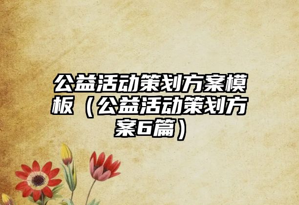 公益活動(dòng)策劃方案模板（公益活動(dòng)策劃方案6篇）