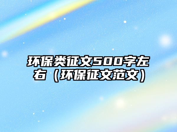 環(huán)保類征文500字左右（環(huán)保征文范文）