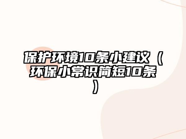 保護(hù)環(huán)境10條小建議（環(huán)保小常識(shí)簡(jiǎn)短10條）